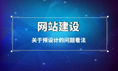 烏魯木齊網(wǎng)站建設(shè)中關(guān)于預(yù)設(shè)計問題的看法